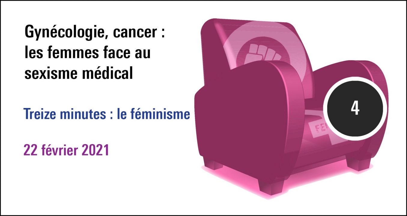Visuel de la séance Gynécologie, cancer : les femmes face au sexisme médical Treize minutes : le féminisme, cycle le féminisme n'a jamais tué personne ! (22 févrirer 2021)